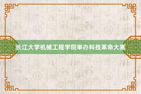 长江大学机械工程学院举办科技革命大赛