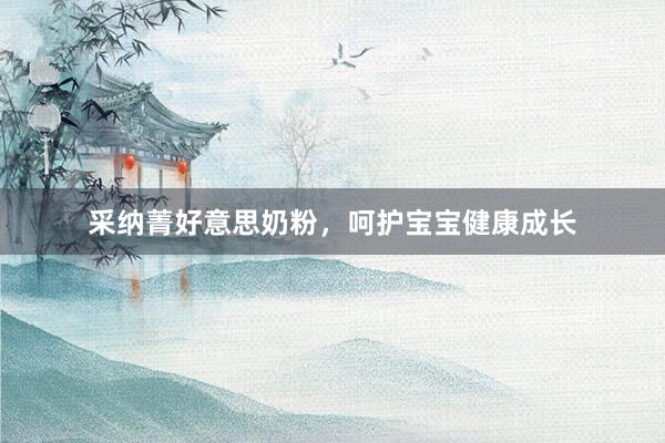 采纳菁好意思奶粉，呵护宝宝健康成长